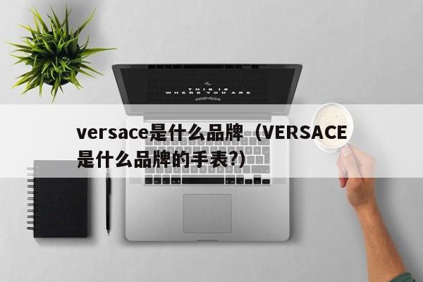 versace是什么品牌（VERSACE是什么品牌的手表?）