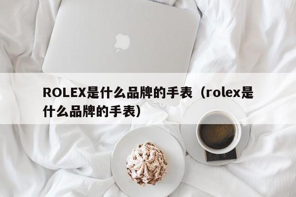 ROLEX是什么品牌的手表（rolex是什么品牌的手表）