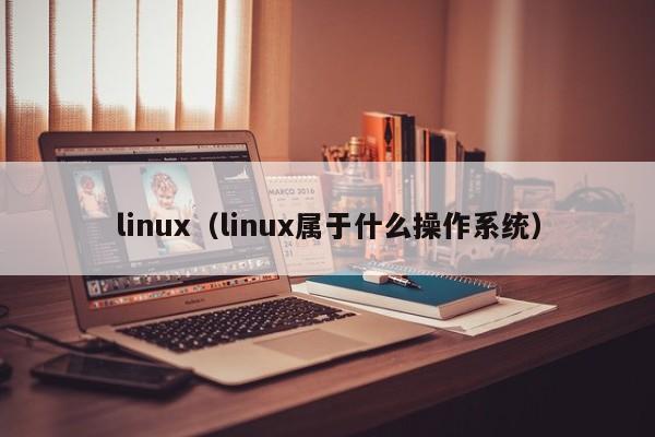 linux（linux属于什么操作系统）