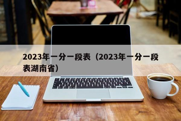 2023年一分一段表（2023年一分一段表湖南省）