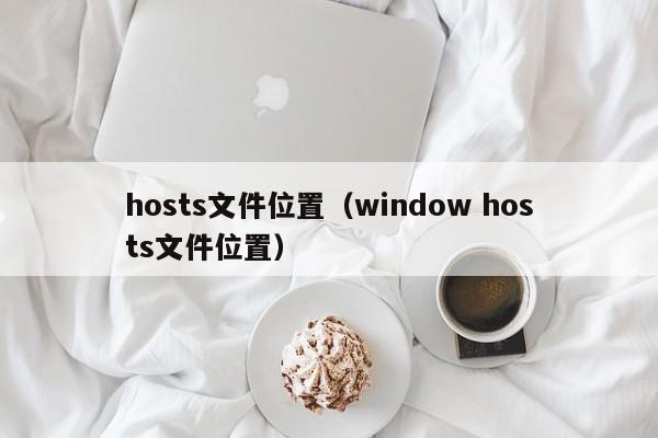 hosts文件位置（window hosts文件位置）