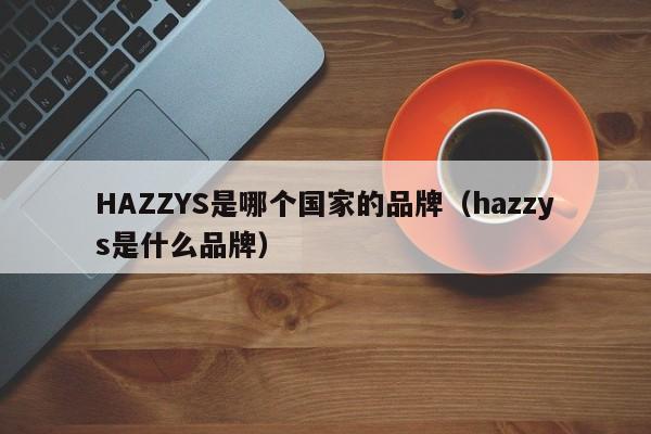 HAZZYS是哪个国家的品牌（hazzys是什么品牌）