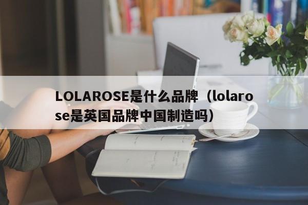 LOLAROSE是什么品牌（lolarose是英国品牌中国制造吗）