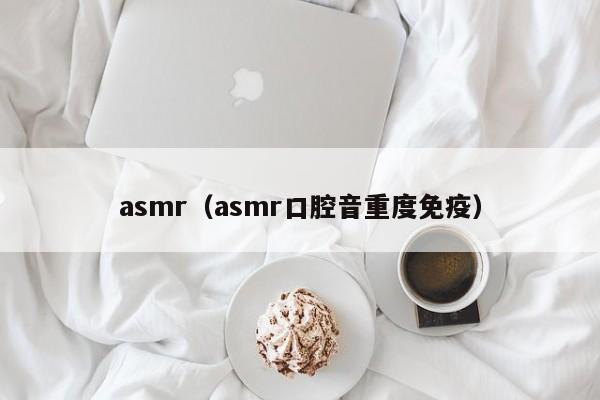 asmr（asmr口腔音重度免疫）