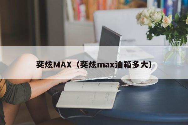 奕炫MAX（奕炫max油箱多大）