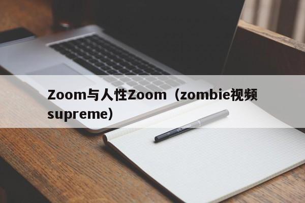 Zoom与人性Zoom（zombie视频supreme）