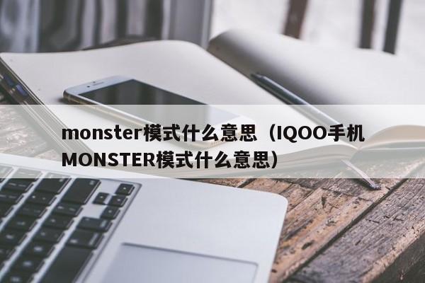 monster模式什么意思（IQOO手机MONSTER模式什么意思）