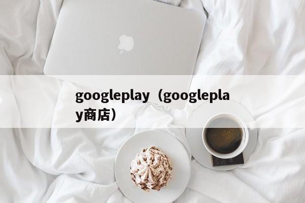 googleplay（googleplay商店）