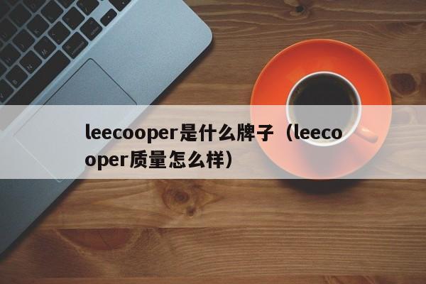 leecooper是什么牌子（leecooper质量怎么样）