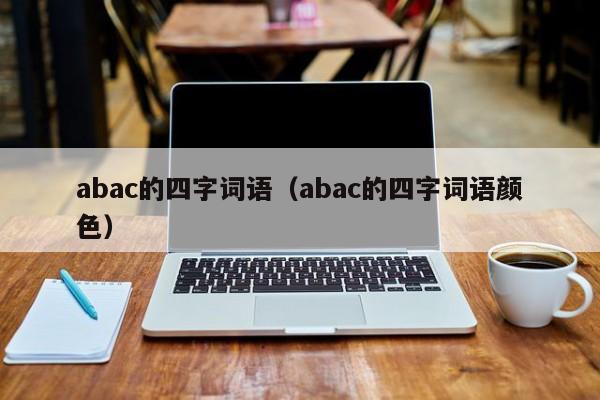 abac的四字词语（abac的四字词语颜色）