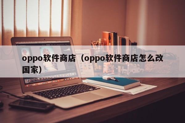 oppo软件商店（oppo软件商店怎么改国家）