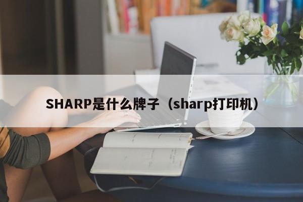 SHARP是什么牌子（sharp打印机）