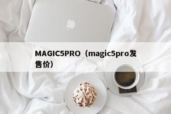 MAGIC5PRO（magic5pro发售价）