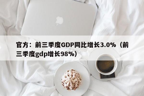 官方：前三季度GDP同比增长3.0%（前三季度gdp增长98%）